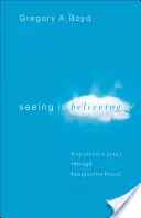 Seeing Is Believing: Experimentarea lui Iisus prin rugăciunea imaginativă - Seeing Is Believing: Experience Jesus Through Imaginative Prayer