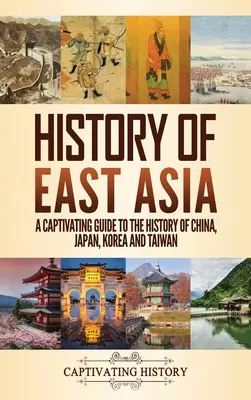 Istoria Asiei de Est: Un ghid captivant pentru istoria Chinei, Japoniei, Coreei și Taiwanului - History of East Asia: A Captivating Guide to the History of China, Japan, Korea and Taiwan