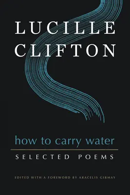Cum să cari apă: Poezii alese de Lucille Clifton - How to Carry Water: Selected Poems of Lucille Clifton