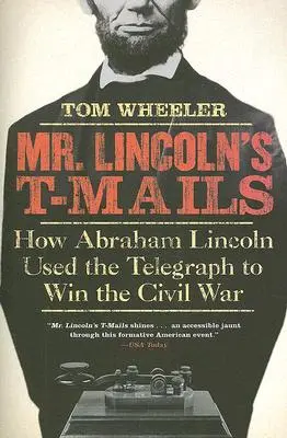 Mesajele electronice ale domnului Lincoln: Cum a folosit Abraham Lincoln telegraful pentru a câștiga Războiul Civil - Mr. Lincoln's T-Mails: How Abraham Lincoln Used the Telegraph to Win the Civil War