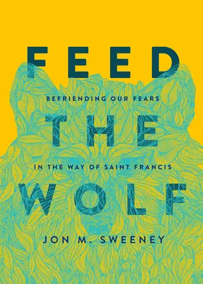 Hrăniți lupul: Să ne împrietenim cu fricile noastre în Calea Sfântului Francisc - Feed the Wolf: Befriending Our Fears in the Way of Saint Francis
