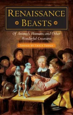 Bestiile Renașterii: Despre animale, oameni și alte creaturi minunate - Renaissance Beasts: Of Animals, Humans, and Other Wonderful Creatures