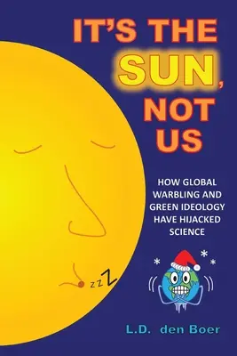 Este Soarele, nu noi: Cum războiul global și ideologia verde au deturnat știința - It's The Sun, Not Us: How Global Warbling and Green Ideology have Hijacked Science
