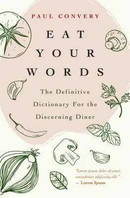 Mănâncă-ți cuvintele: The Definitive Dictionary for the Discerning Diner (Food Trivia, for Readers of the Flavor Bible and the Modernist Bre - Eat Your Words: The Definitive Dictionary for the Discerning Diner (Food Trivia, for Readers of the Flavor Bible and the Modernist Bre