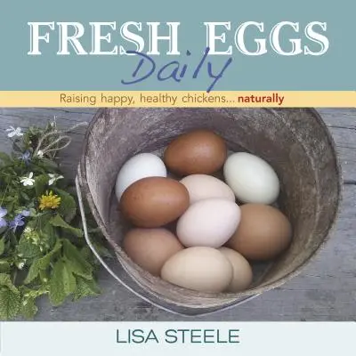 Ouă proaspete zilnic: Creșterea găinilor fericite și sănătoase... În mod natural - Fresh Eggs Daily: Raising Happy, Healthy Chickens... Naturally