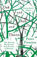 Stejar, frasin și spin: Pădurile antice și noile păduri ale Marii Britanii (Oak and Ash and Thorn: The Ancient Woods and New Forests of Britain) - Oak and Ash and Thorn: The Ancient Woods and New Forests of Britain