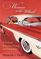 Femeile la volan: Un secol de mașini cumpărate, conduse și reparate - Women at the Wheel: A Century of Buying, Driving, and Fixing Cars