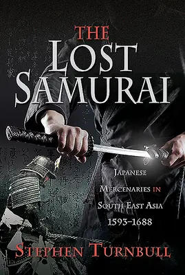 Samuraii pierduți: Mercenari japonezi în Asia de Sud-Est, 1593-1688 - The Lost Samurai: Japanese Mercenaries in South East Asia, 1593-1688