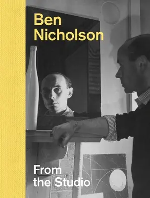 Ben Nicholson: Din studio - Ben Nicholson: From the Studio