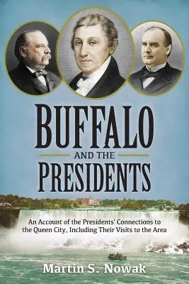 Buffalo and the Presidents: O relatare a legăturilor președinților americani cu orașul reginei, inclusiv vizitele lor în zonă - Buffalo and the Presidents: An Account of the American Presidents' Connections to the Queen City, Including their Visits to the Area