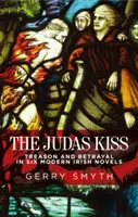 The Judas Kiss: Treason and Betrayal in Six Modern Irish Novels (Sărutul lui Iuda: trădare și trădare în șase romane irlandeze moderne) - The Judas Kiss: Treason and Betrayal in Six Modern Irish Novels