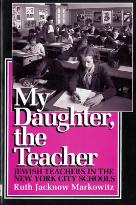 Fiica mea, profesoara: Profesori evrei în școlile din New York - My Daughter, the Teacher: Jewish Teachers in the New York City Schools