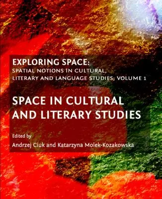 Explorarea spațiului: Spatial Notions in Cultural, Literary and Language Studies, Volume 1: Spațiul în studiile culturale și literare - Exploring Space: Spatial Notions in Cultural, Literary and Language Studies, Volume 1: Space in Cultural and Literary Studies