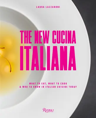 Noua bucătărie italiană: Ce să mănânci, ce să gătești și pe cine să cunoști în bucătăria italiană actuală - The New Cucina Italiana: What to Eat, What to Cook, and Who to Know in Italian Cuisine Today