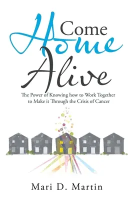 Come Home Alive: Puterea de a ști cum să lucrăm împreună pentru a trece prin criza cancerului - Come Home Alive: The Power of Knowing How to Work Together to Make It Through the Crisis of Cancer