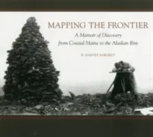 Mapping the Frontier: Un memoriu al descoperirii de pe coasta Maine până la marginea Alaskăi - Mapping the Frontier: A Memoir of Discovery from Coastal Maine to the Alaskan Rim