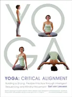 Yoga: Aliniere critică: Construirea unei practici puternice și flexibile prin secvențierea inteligentă și mișcarea conștientă - Yoga: Critical Alignment: Building a Strong, Flexible Practice Through Intelligent Sequencing and Mindful Movement