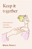 Keep It Together - filozofie pentru urgențele cotidiene - Keep It Together - philosophy for everyday emergencies