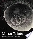 Minor White: Manifestări ale spiritului - Minor White: Manifestations of the Spirit