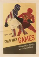 Cold War Games: Propaganda, Jocurile Olimpice și politica externă a SUA - Cold War Games: Propaganda, the Olympics, and U.S. Foreign Policy