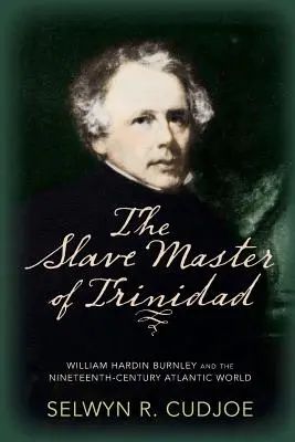 Stăpânul sclavilor din Trinidad: William Hardin Burnley și lumea atlantică a secolului al XIX-lea - The Slave Master of Trinidad: William Hardin Burnley and the Nineteenth-Century Atlantic World