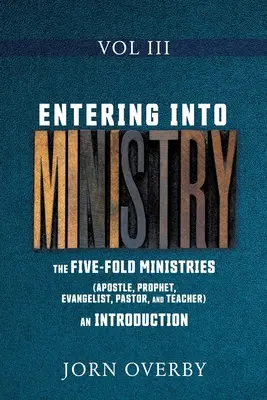 Intrarea în slujire Vol III: Cele cinci ministere (apostol, profet, evanghelist, pastor și învățător) - o introducere - Entering Into Ministry Vol III: The Five-Fold Ministries (Apostle, Prophet, Evangelist, Pastor, and Teacher) an Introduction