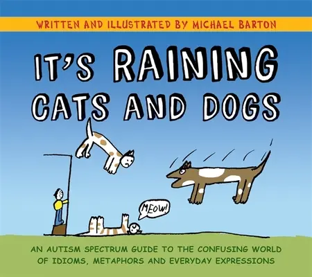 Plouă cu câini și pisici: Un ghid al spectrului autist pentru lumea confuză a expresiilor idiomatice, metaforelor și expresiilor cotidiene - It's Raining Cats and Dogs: An Autism Spectrum Guide to the Confusing World of Idioms, Metaphors and Everyday Expressions