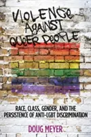 Violența împotriva persoanelor homosexuale: Rasă, clasă, gen și persistența discriminării anti-Lgbt - Violence Against Queer People: Race, Class, Gender, and the Persistence of Anti-Lgbt Discrimination