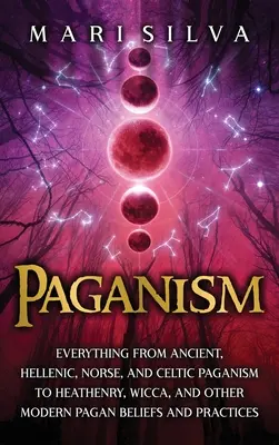 Paganism: Totul de la păgânismul antic, elenic, scandinav și celtic la păgânism, Wicca și alte credințe păgâne moderne și - Paganism: Everything from Ancient, Hellenic, Norse, and Celtic Paganism to Heathenry, Wicca, and Other Modern Pagan Beliefs and