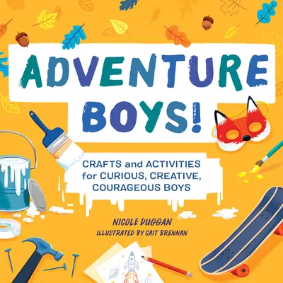 Băieți de aventură! Meșteșuguri și activități pentru băieți curioși, creativi și curajoși - Adventure Boys!: Crafts and Activities for Curious, Creative, Courageous Boys