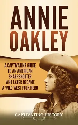 Annie Oakley: Un ghid captivant pentru un trăgător de elită american care a devenit mai târziu un erou popular al Vestului Sălbatic - Annie Oakley: A Captivating Guide to an American Sharpshooter Who Later Became a Wild West Folk Hero