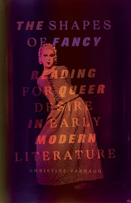 The Shapes of Fancy: Reading for Queer Desire în literatura modernă timpurie - The Shapes of Fancy: Reading for Queer Desire in Early Modern Literature