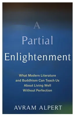 O iluminare parțială: Ce ne pot învăța literatura modernă și budismul despre a trăi bine fără perfecțiune - A Partial Enlightenment: What Modern Literature and Buddhism Can Teach Us about Living Well Without Perfection