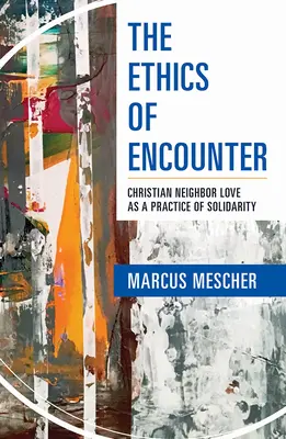 Etica întâlnirii: Dragostea creștină față de aproapele ca practică a solidarității - Ethics of Encounter: Christian Neighbor Love as a Practice of Solidarity