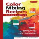 Rețete de amestecare a culorilor pentru ulei și acrilic: Rețete de amestecare pentru mai mult de 450 de combinații de culori - Color Mixing Recipes for Oil & Acrylic: Mixing Recipes for More Than 450 Color Combinations
