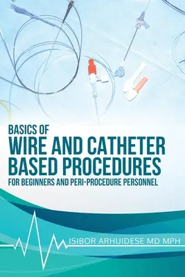 Bazele procedurilor bazate pe sârmă și cateter: Pentru începători și personalul care se ocupă de peri-proceduri - Basics Of Wire And Catheter Based Procedures: For Beginners And Peri-Procedure Personnel