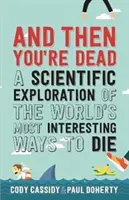 And Then You're Dead - O explorare științifică a celor mai interesante moduri de a muri din lume - And Then You're Dead - A Scientific Exploration of the World's Most Interesting Ways to Die