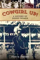 Cowgirl Up! A History of Rodeoing Women (O istorie a femeilor care fac rodeo) - Cowgirl Up!: A History of Rodeoing Women