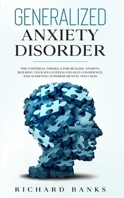 Tulburarea de anxietate generalizată: Formula universală pentru vindecarea anxietății, construirea stimei de sine și a încrederii în sine și obținerea unui menta superior - Generalized Anxiety Disorder: The Universal Formula for Healing Anxiety, Building Your Self-Esteem and Self-Confidence, and Achieving Superior Menta