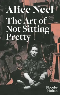 Alice Neel: Arta de a nu sta frumos - Alice Neel: The Art of Not Sitting Pretty