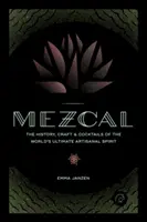 Mezcal: Istoria, meșteșugul și cocktailurile celui mai bun spirit artizanal din lume - Mezcal: The History, Craft & Cocktails of the World's Ultimate Artisanal Spirit