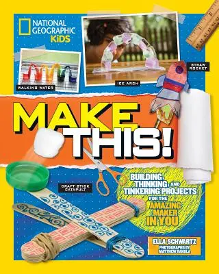 Make This! Building Thinking, and Tinkering Projects for the Amazing Maker in You - Make This!: Building Thinking, and Tinkering Projects for the Amazing Maker in You