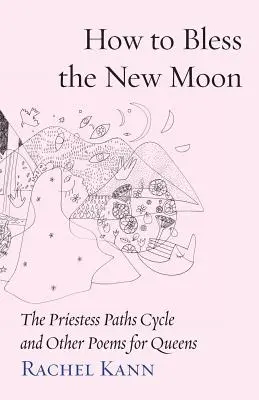 Cum să binecuvântezi luna nouă: Ciclul căilor preotesei și alte poezii pentru regine - How to Bless the New Moon: The Priestess Paths Cycle and Other Poems for Queens
