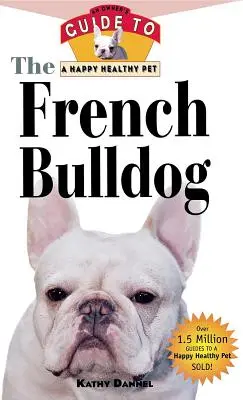 Bulldogul francez: Ghidul unui proprietar pentru un animal de companie sănătos și fericit - The French Bulldog: An Owner's Guide to a Happy Healthy Pet
