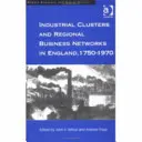 Grupuri industriale și rețele regionale de afaceri în Anglia, 1750-1970 - Industrial Clusters and Regional Business Networks in England, 1750-1970