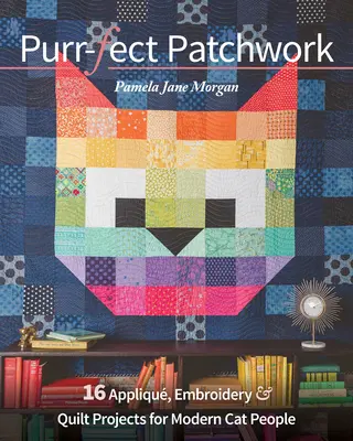 Purr-Fect Patchwork: 16 Appliqu, Embroidery & Quilt Projects for Modern Cat People