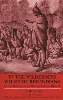 În sălbăticie cu indienii roșii: Misionar german la indienii din Michigan, 1847-1853 - In the Wilderness with the Red Indians: German Missionary to the Michigan Indians, 1847-1853
