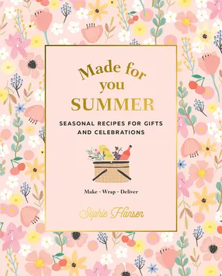 Made for You: Vara: Rețete sezoniere pentru cadouri și sărbători: Faceți, împachetați, livrați - Made for You: Summer: Seasonal Recipes for Gifts and Celebrations: Make, Wrap, Deliver