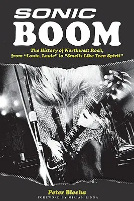 Sonic Boom! Istoria rock-ului din nord-vest, de la Louie, Louie la Smells Like Teen Spirit - Sonic Boom!: The History of Northwest Rock, from Louie, Louie to Smells Like Teen Spirit