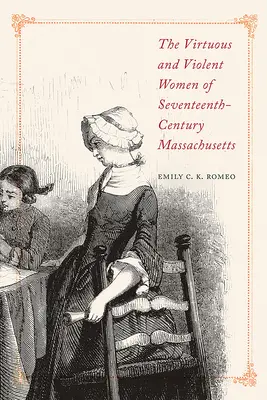 Femeile virtuoase și violente din Massachusetts-ul secolului al XVII-lea (The Virtuous and Violent Women of Seventeenth-Century Massachusetts) - The Virtuous and Violent Women of Seventeenth-Century Massachusetts
